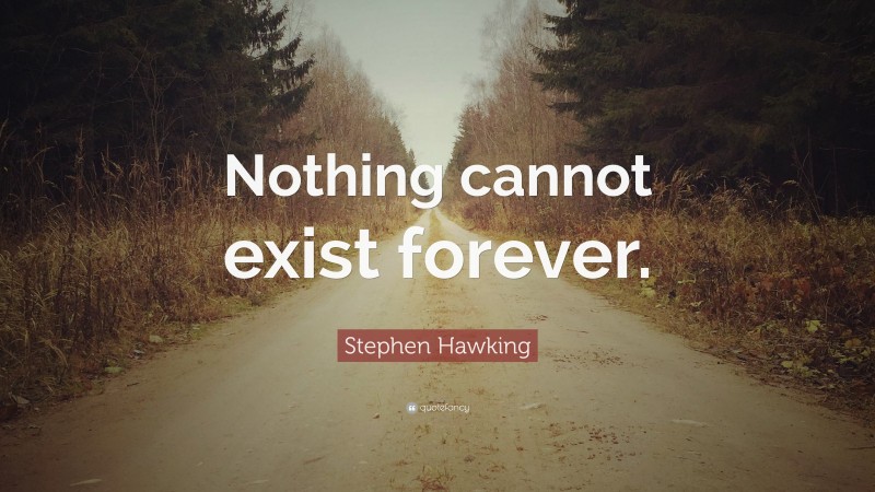 Stephen Hawking Quote: “Nothing cannot exist forever.”