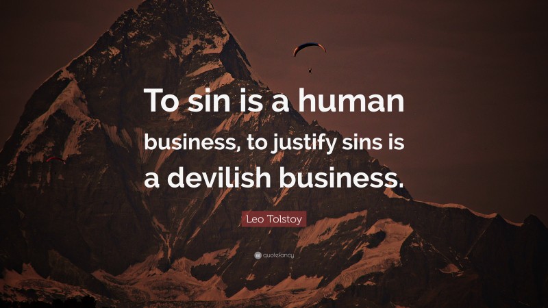 Leo Tolstoy Quote: “To sin is a human business, to justify sins is a devilish business.”