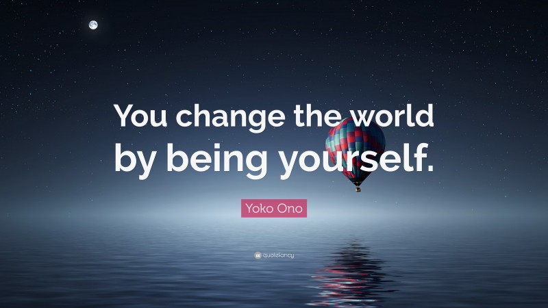 Yoko Ono Quote: “You change the world by being yourself.”