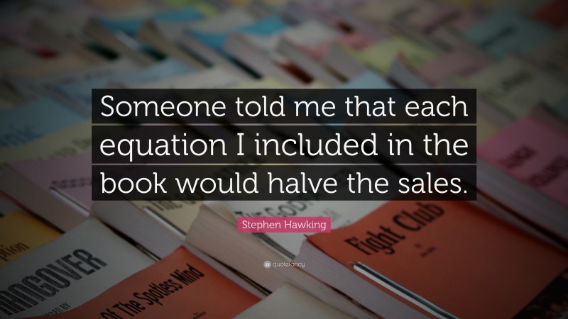 Stephen Hawking Quote: “Someone told me that each equation I included in the book would halve the sales.”