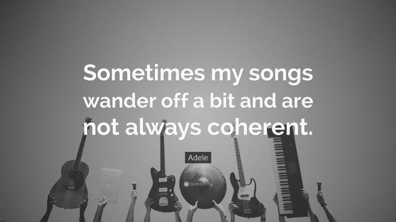 Adele Quote: “Sometimes my songs wander off a bit and are not always coherent.”