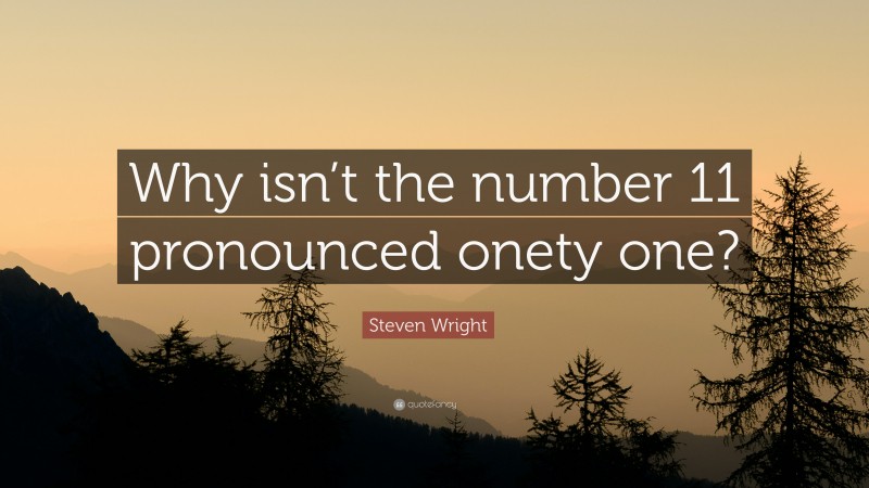 Steven Wright Quote: “Why isn’t the number 11 pronounced onety one?”