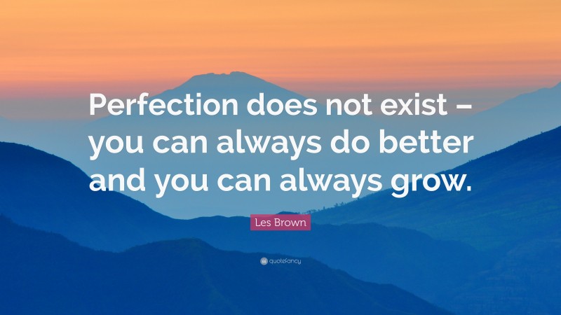 Les Brown Quote: “Perfection does not exist – you can always do better and you can always grow.”