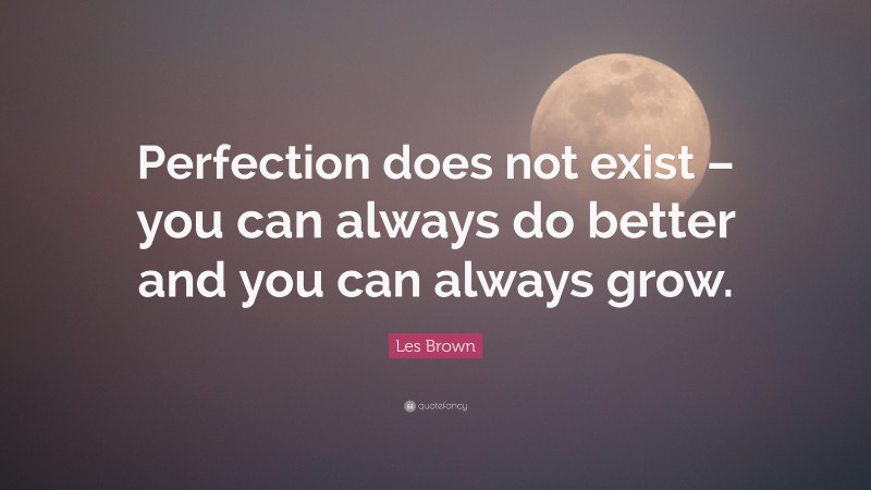 Les Brown Quote: “Perfection does not exist – you can always do better and you can always grow.”