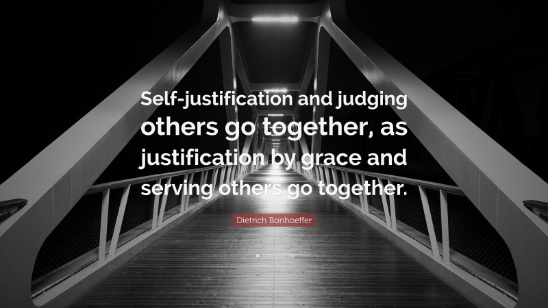 Dietrich Bonhoeffer Quote: “Self-justification and judging others go together, as justification by grace and serving others go together.”