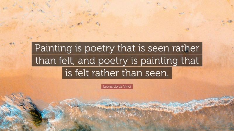 Leonardo da Vinci Quote: “Painting is poetry that is seen rather than felt, and poetry is painting that is felt rather than seen.”