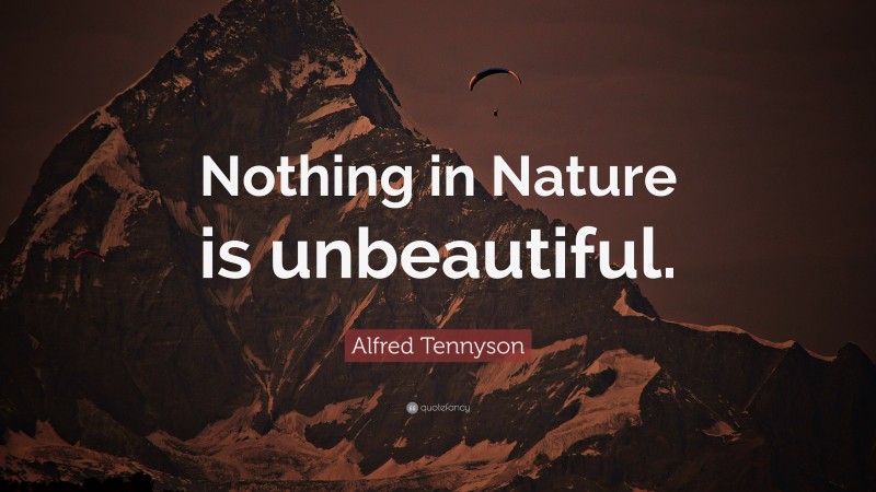 Alfred Tennyson Quote: “Nothing in Nature is unbeautiful.”