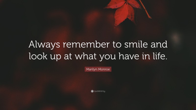 Marilyn Monroe Quote: “Always remember to smile and look up at what you have in life.”