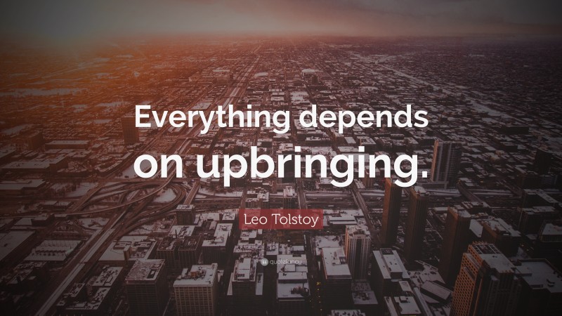 Leo Tolstoy Quote: “Everything depends on upbringing.”