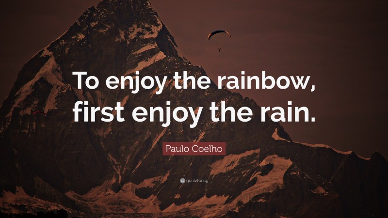 Paulo Coelho Quote: “To enjoy the rainbow, first enjoy the rain.”