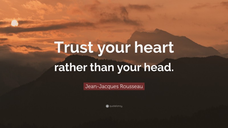 Jean-Jacques Rousseau Quote: “Trust your heart rather than your head.”