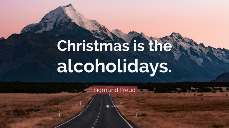 Sigmund Freud Quote: “Christmas is the alcoholidays.”