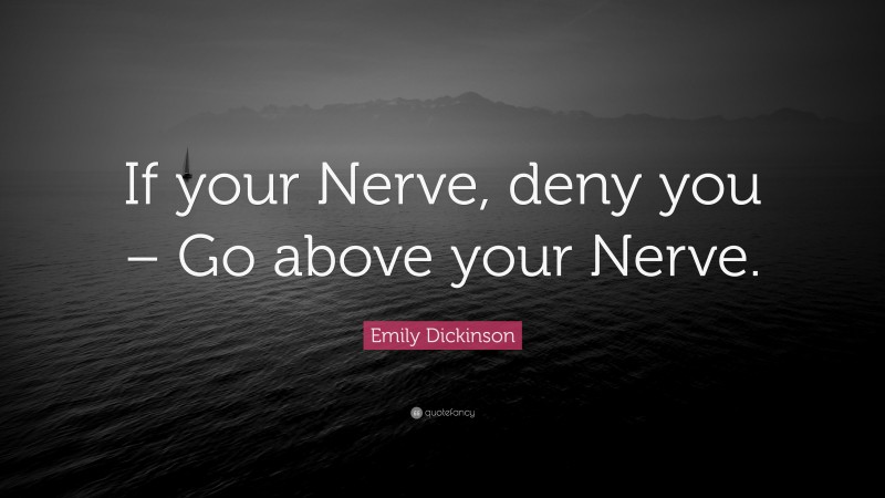 Emily Dickinson Quote: “If your Nerve, deny you – Go above your Nerve.”