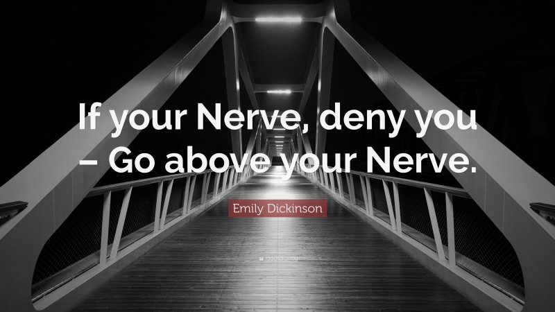 Emily Dickinson Quote: “If your Nerve, deny you – Go above your Nerve.”