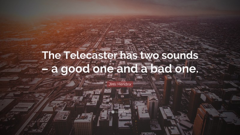 Jimi Hendrix Quote: “The Telecaster has two sounds – a good one and a bad one.”