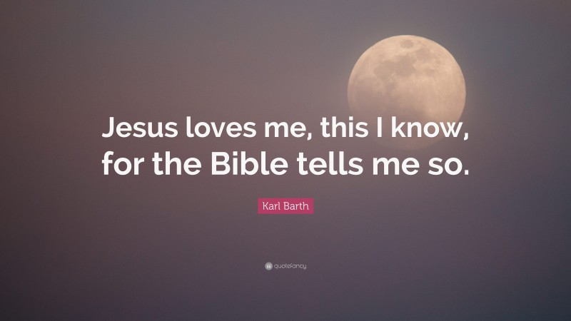 Karl Barth Quote: “Jesus loves me, this I know, for the Bible tells me so.”