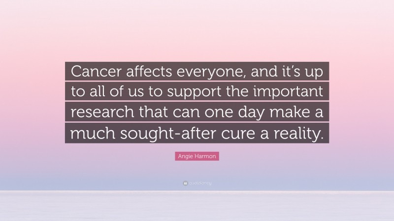 Angie Harmon Quote: “Cancer affects everyone, and it’s up to all of us to support the important research that can one day make a much sought-after cure a reality.”