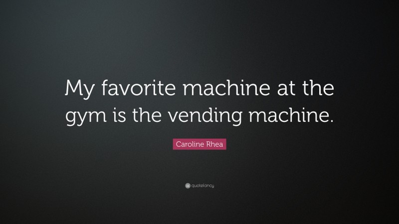 Caroline Rhea Quote: “My favorite machine at the gym is the vending machine.”