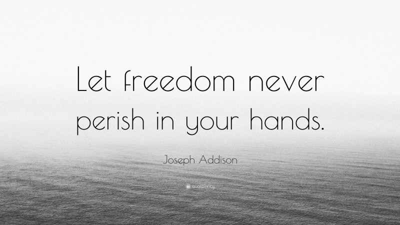 Joseph Addison Quote: “Let freedom never perish in your hands.”
