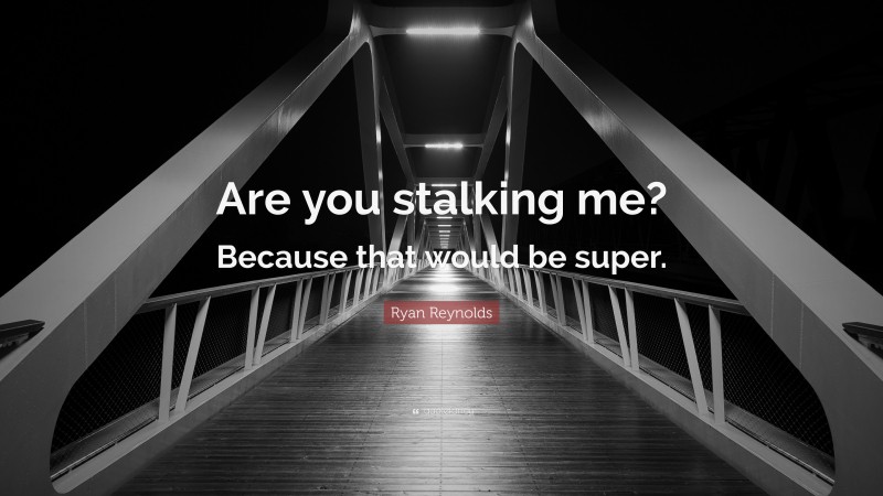 Ryan Reynolds Quote: “Are you stalking me? Because that would be super.”