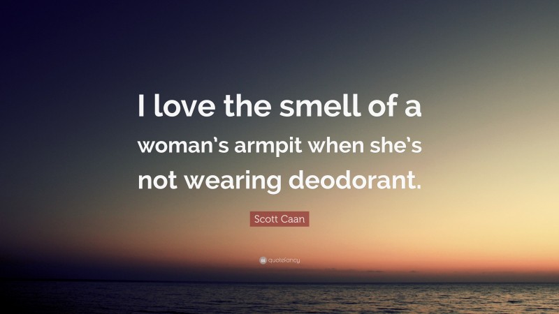 Scott Caan Quote: “I love the smell of a woman’s armpit when she’s not wearing deodorant.”