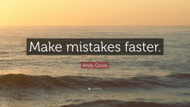 Andy Grove Quote: “Make mistakes faster.”