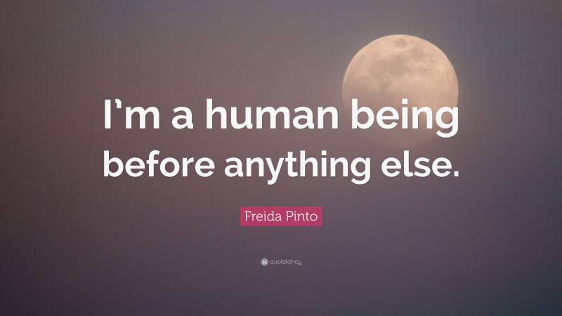 Freida Pinto Quote: “I’m a human being before anything else.”