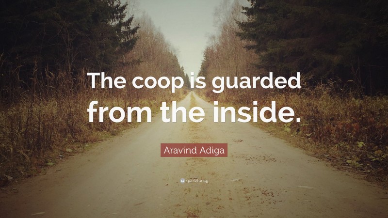 Aravind Adiga Quote: “The coop is guarded from the inside.”