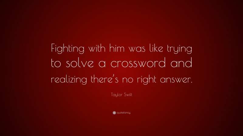 Taylor Swift Quote: “Fighting with him was like trying to solve a crossword and realizing there’s no right answer.”