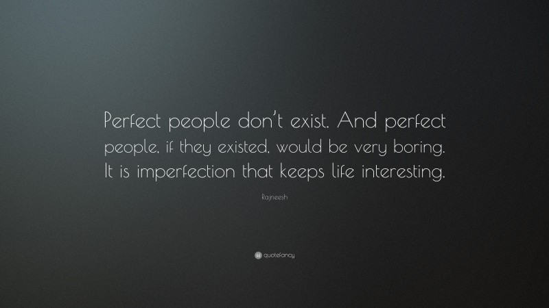 Rajneesh Quote: “Perfect people don’t exist. And perfect people, if they existed, would be very boring. It is imperfection that keeps life interesting.”
