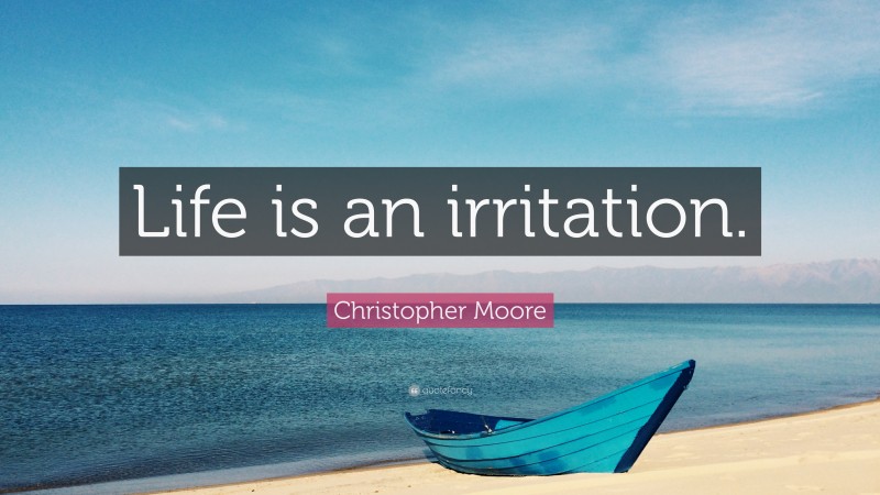 Christopher Moore Quote: “Life is an irritation.”