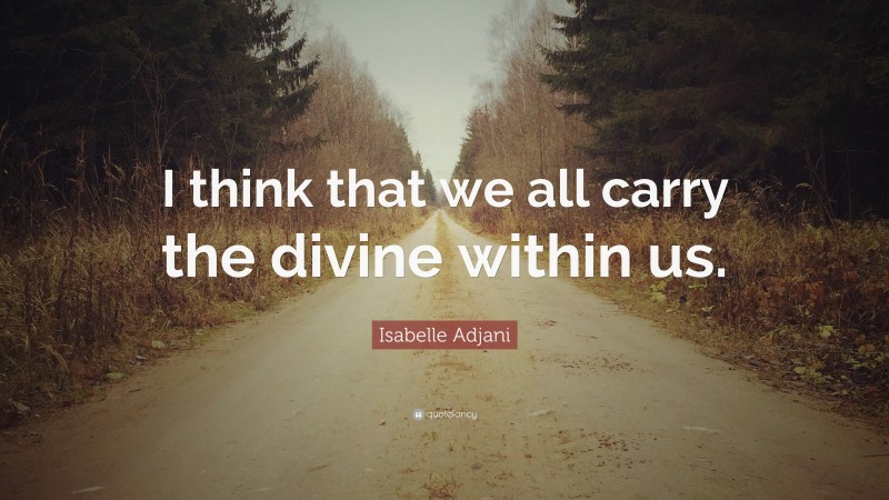 Isabelle Adjani Quote: “I think that we all carry the divine within us.”