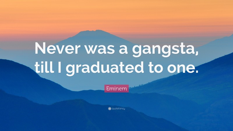 Eminem Quote: “Never was a gangsta, till I graduated to one.”