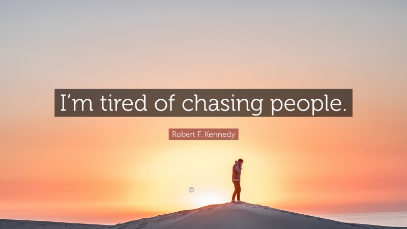 Robert F. Kennedy Quote: “I’m tired of chasing people.”