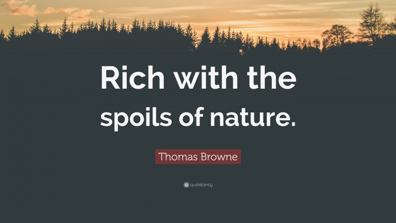 Thomas Browne Quote: “Rich with the spoils of nature.”