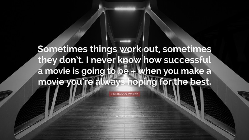 Christopher Walken Quote: “Sometimes things work out, sometimes they don’t. I never know how successful a movie is going to be – when you make a movie you’re always hoping for the best.”