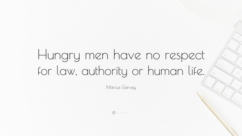 Marcus Garvey Quote: “Hungry men have no respect for law, authority or human life.”