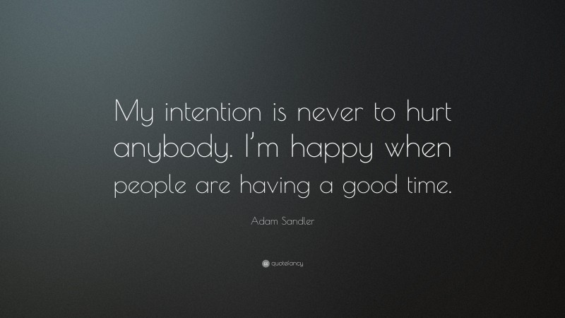 Adam Sandler Quote: “My intention is never to hurt anybody. I’m happy when people are having a good time.”