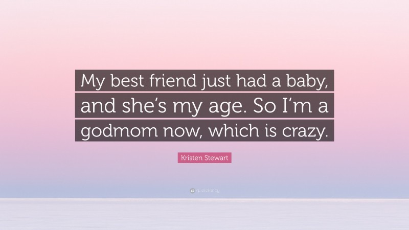 Kristen Stewart Quote: “My best friend just had a baby, and she’s my age. So I’m a godmom now, which is crazy.”