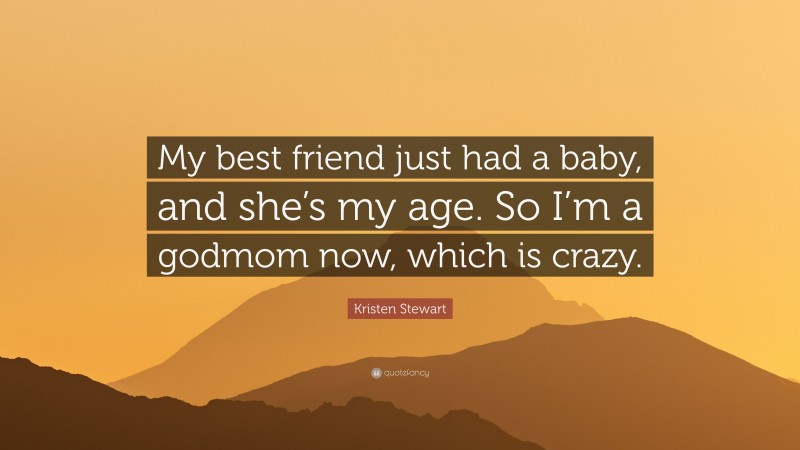 Kristen Stewart Quote: “My best friend just had a baby, and she’s my age. So I’m a godmom now, which is crazy.”