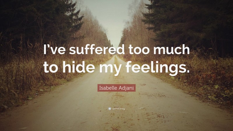 Isabelle Adjani Quote: “I’ve suffered too much to hide my feelings.”