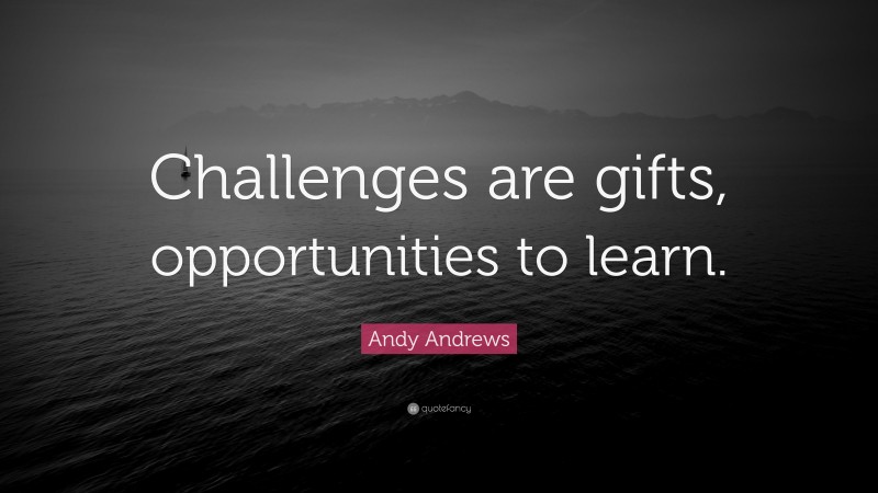Andy Andrews Quote: “Challenges are gifts, opportunities to learn.”