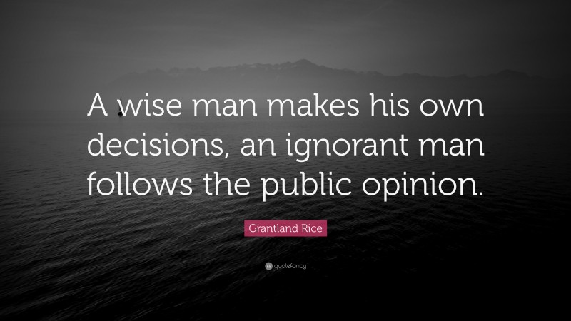 Grantland Rice Quote: “A wise man makes his own decisions, an ignorant man follows the public opinion.”
