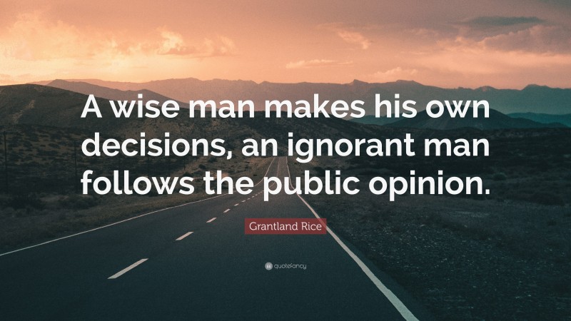 Grantland Rice Quote: “A wise man makes his own decisions, an ignorant man follows the public opinion.”