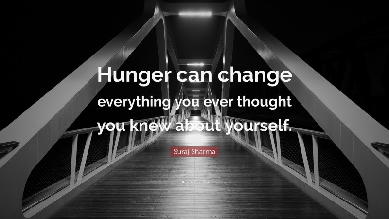 Suraj Sharma Quote: “Hunger can change everything you ever thought you knew about yourself.”