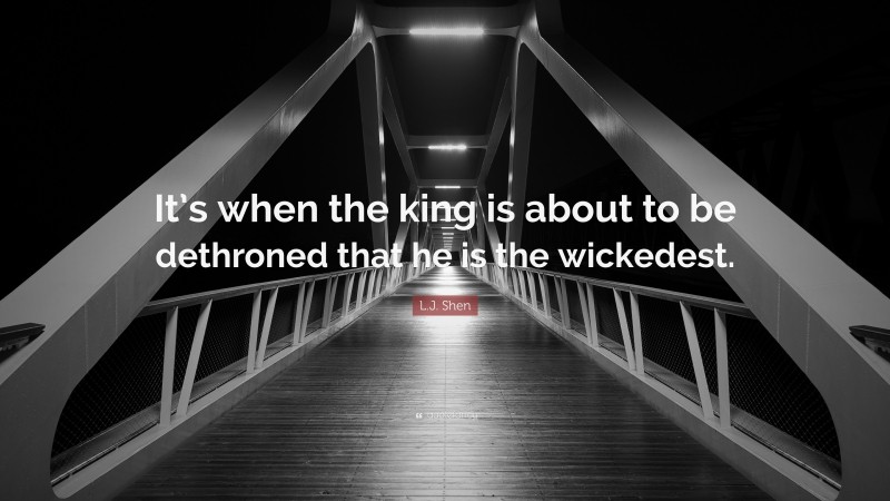 L.J. Shen Quote: “It’s when the king is about to be dethroned that he is the wickedest.”
