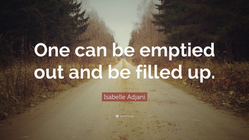 Isabelle Adjani Quote: “One can be emptied out and be filled up.”