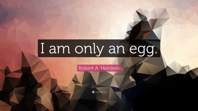 Robert A. Heinlein Quote: “I am only an egg.”