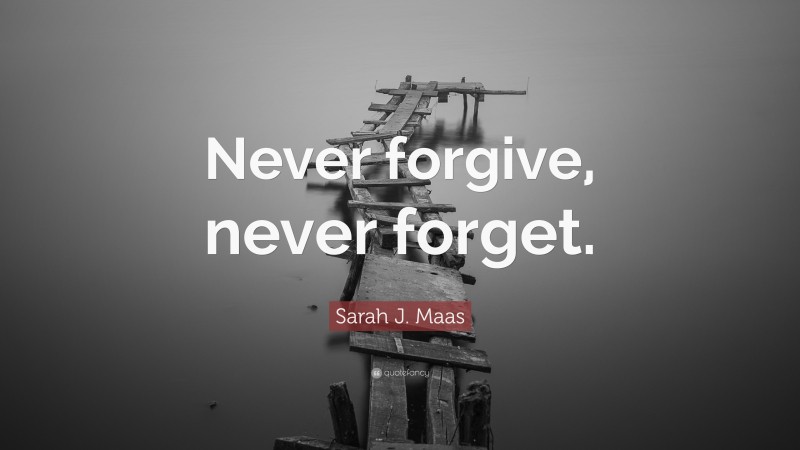 Sarah J. Maas Quote: “Never forgive, never forget.”