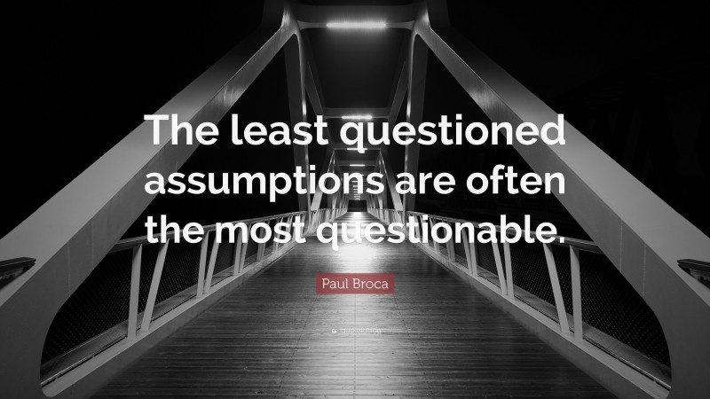 Paul Broca Quote: “The least questioned assumptions are often the most questionable.”